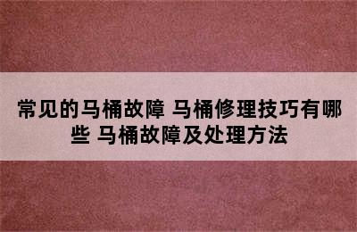 常见的马桶故障 马桶修理技巧有哪些 马桶故障及处理方法